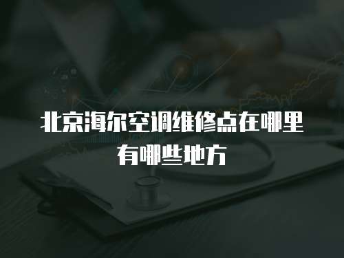 北京海爾空調(diào)維修點(diǎn)在哪里有哪些地方