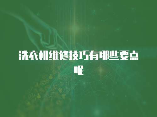 洗衣機(jī)維修技巧有哪些要點(diǎn)呢