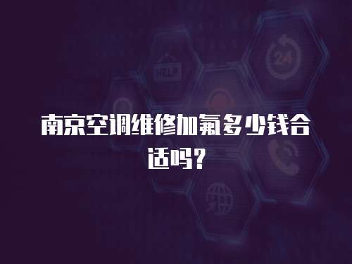 南京空調(diào)維修加氟多少錢合適嗎？