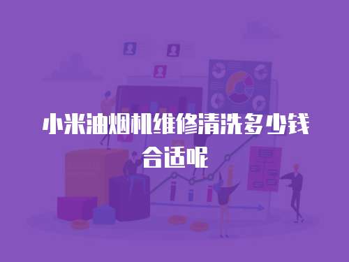 小米油煙機(jī)維修清洗多少錢(qián)合適呢