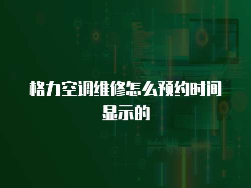 格力空調維修怎么預約時間顯示的