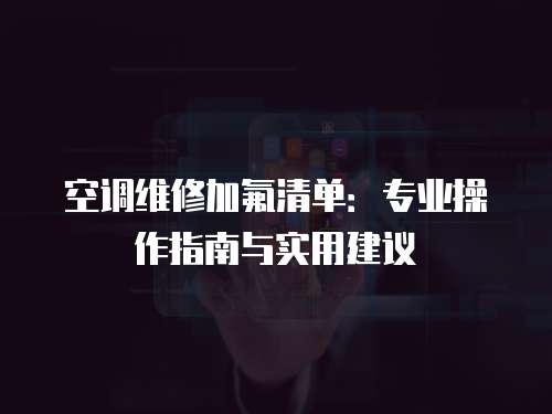 空調(diào)維修加氟清單：專(zhuān)業(yè)操作指南與實(shí)用建議