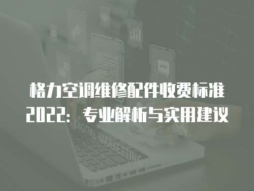 格力空調(diào)維修配件收費(fèi)標(biāo)準(zhǔn)2022：專業(yè)解析與實(shí)用建議