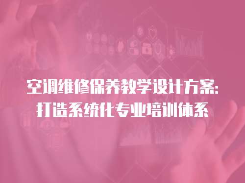 空調(diào)維修保養(yǎng)教學設計方案：打造系統(tǒng)化專業(yè)培訓體系