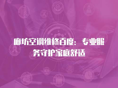 廊坊空調(diào)維修百度：專(zhuān)業(yè)服務(wù)守護(hù)家庭舒適