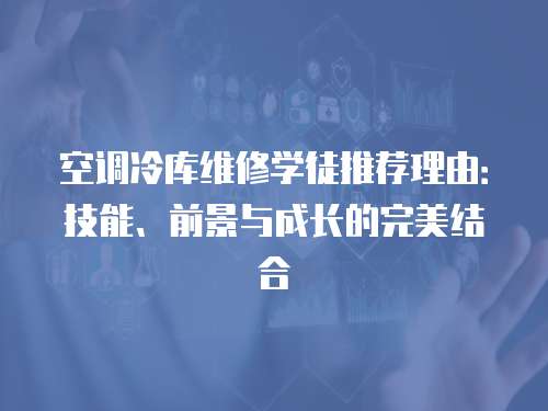 空調冷庫維修學徒推薦理由：技能、前景與成長的完美結合