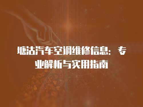 塘沽汽車空調(diào)維修信息：專業(yè)解析與實用指南