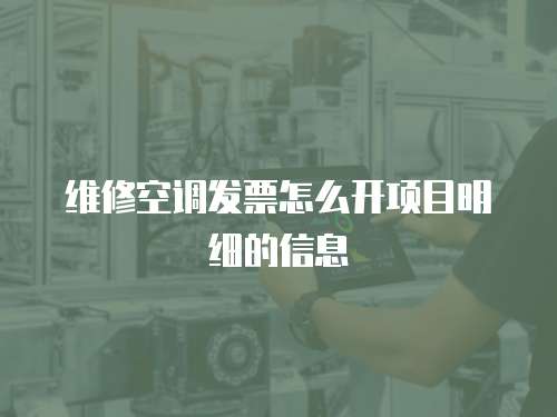 維修空調(diào)發(fā)票怎么開項(xiàng)目明細(xì)的信息