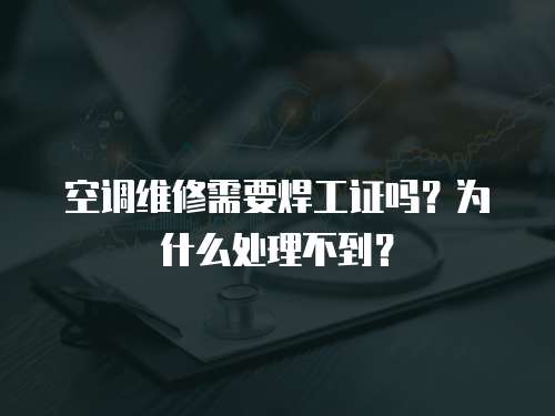 空調(diào)維修需要焊工證嗎？為什么處理不到？