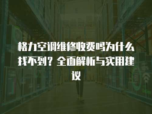 格力空調(diào)維修收費嗎為什么找不到？全面解析與實用建議