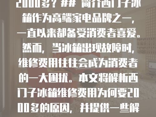 西門子冰箱維修費用為何要2000多？## 簡介西門子冰箱作為高端家電品牌之一，一直以來都備受消費者喜愛。然而，當冰箱出現故障時，維修費用往往會成為消費者的一大困擾。本文將解析西門子冰箱維修費用為何要2000多的原因，并提供一些解決辦法。# 1. 維修費用高昂的原因