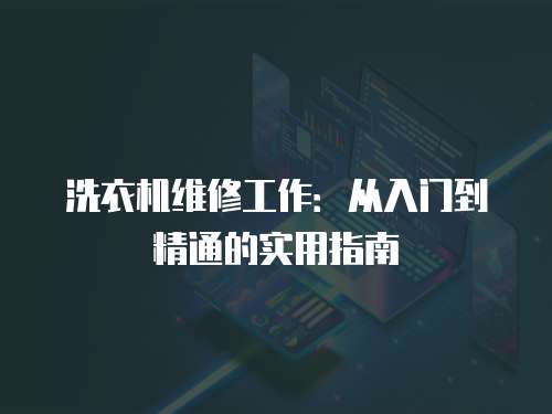 洗衣機(jī)維修工作：從入門到精通的實(shí)用指南