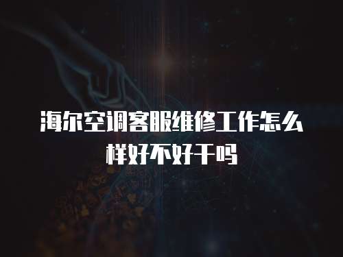 海爾空調客服維修工作怎么樣好不好干嗎
