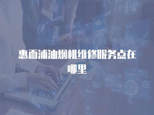 惠而浦油煙機(jī)維修服務(wù)點(diǎn)在哪里