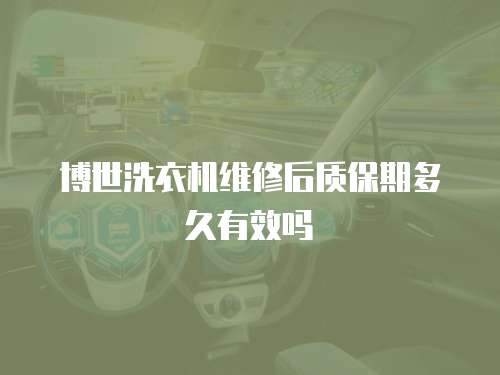 博世洗衣機(jī)維修后質(zhì)保期多久有效嗎