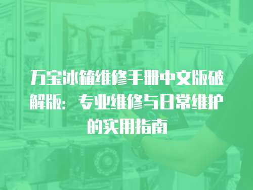 萬寶冰箱維修手冊中文版破解版：專業維修與日常維護的實用指南