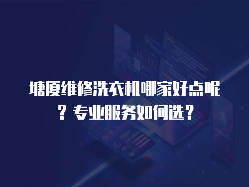 塘廈維修洗衣機(jī)哪家好點(diǎn)呢？專業(yè)服務(wù)如何選？