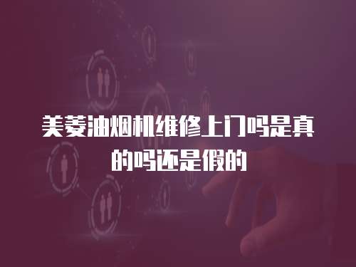美菱油煙機維修上門嗎是真的嗎還是假的