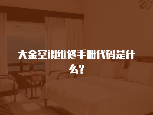 大金空調(diào)維修手冊代碼是什么？