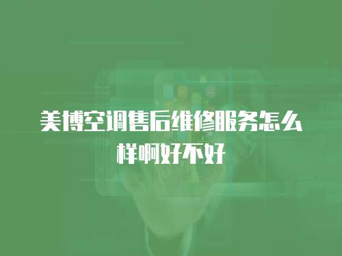 美博空調售后維修服務怎么樣啊好不好