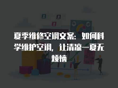 夏季維修空調(diào)文案：如何科學維護空調(diào)，讓清涼一夏無煩惱
