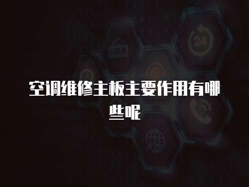 空調維修主板主要作用有哪些呢