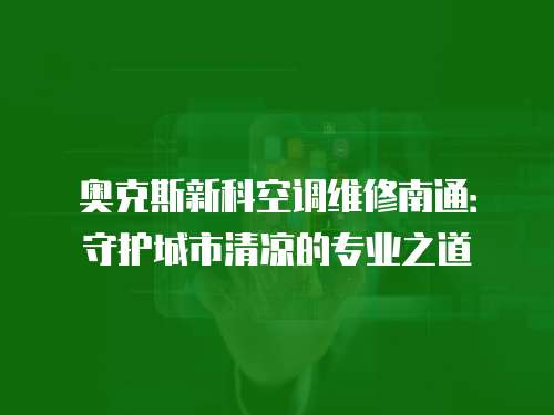 奧克斯新科空調維修南通：守護城市清涼的專業之道