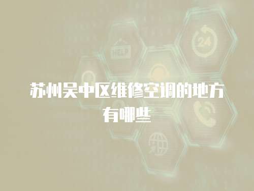 蘇州吳中區(qū)維修空調(diào)的地方有哪些