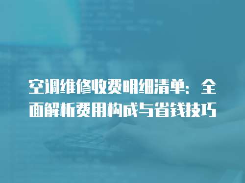 空調維修收費明細清單：全面解析費用構成與省錢技巧