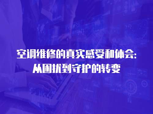 空調維修的真實感受和體會：從困擾到守護的轉變