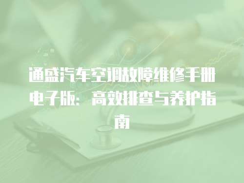 通盛汽車空調故障維修手冊電子版：高效排查與養護指南
