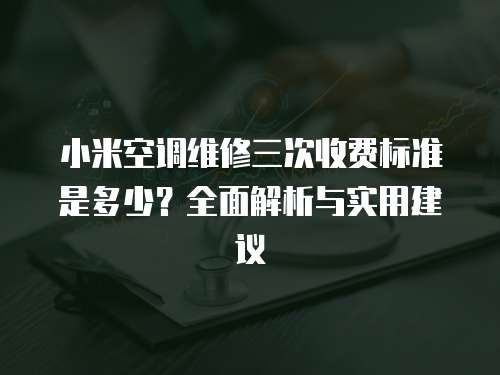 小米空調維修三次收費標準是多少？全面解析與實用建議