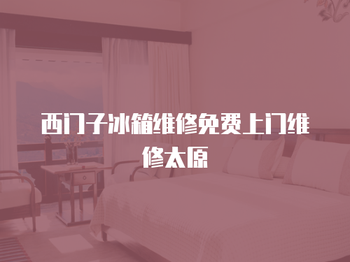 西門子冰箱維修免費上門維修太原