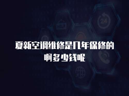 夏新空調(diào)維修是幾年保修的啊多少錢呢