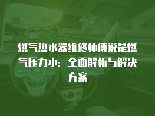 燃?xì)鉄崴骶S修師傅說是燃?xì)鈮毫π。喝娼馕雠c解決方案