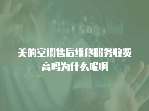 美的空調(diào)售后維修服務(wù)收費(fèi)高嗎為什么呢啊