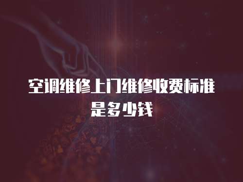 空調維修上門維修收費標準是多少錢