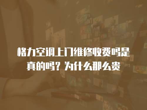 格力空調(diào)上門維修收費(fèi)嗎是真的嗎？為什么那么貴
