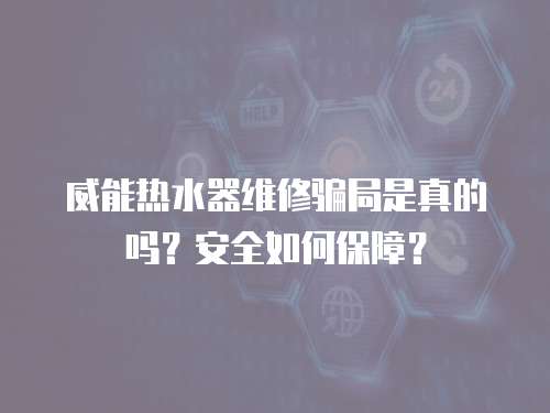 威能熱水器維修騙局是真的嗎？安全如何保障？