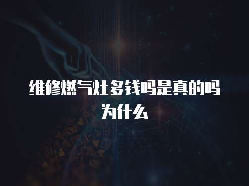 維修燃氣灶多錢嗎是真的嗎為什么