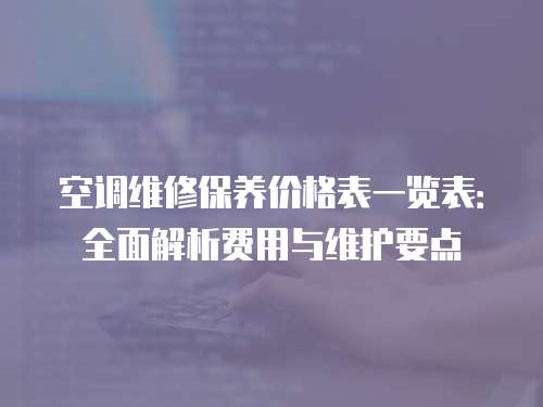空調維修保養價格表一覽表：全面解析費用與維護要點