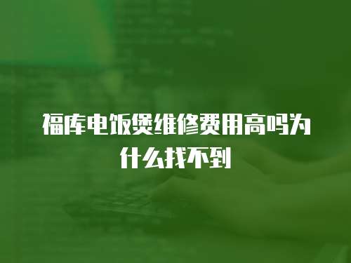 福庫電飯煲維修費用高嗎為什么找不到