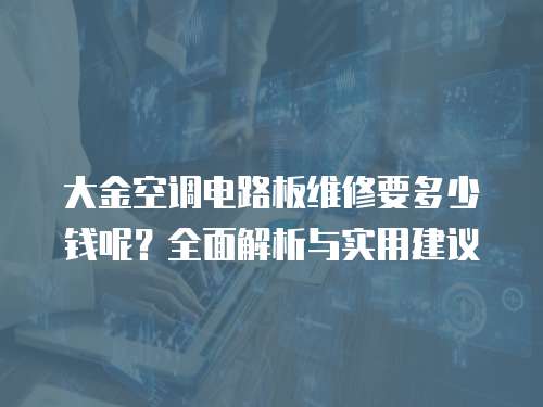 大金空調電路板維修要多少錢呢？全面解析與實用建議
