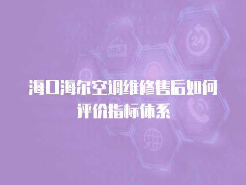 海口海爾空調維修售后如何評價指標體系