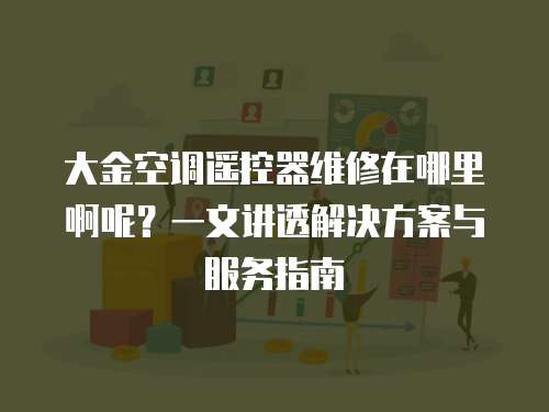 大金空調遙控器維修在哪里啊呢？一文講透解決方案與服務指南