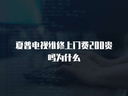 夏普電視維修上門(mén)費(fèi)200貴嗎為什么
