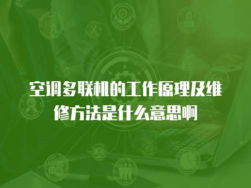 空調(diào)多聯(lián)機(jī)的工作原理及維修方法是什么意思啊