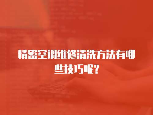 精密空調維修清洗方法有哪些技巧呢？