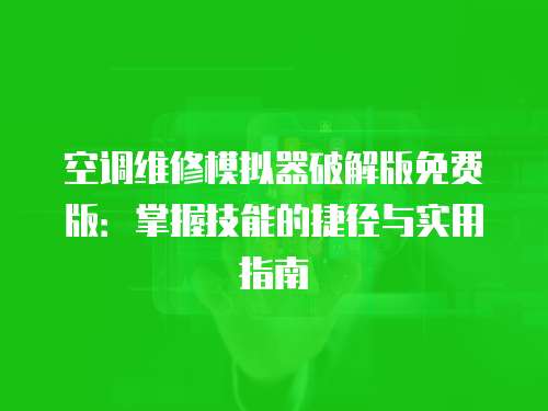 空調維修模擬器破解版免費版：掌握技能的捷徑與實用指南