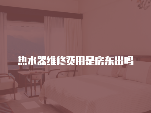 熱水器維修費用是房東出嗎
